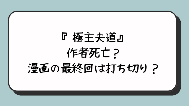 『極主夫道』の作者死亡？漫画の最終回は打ち切り？