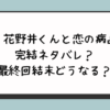 『花野井くんと恋の病』完結ネタバレ？最終回結末どうなる？