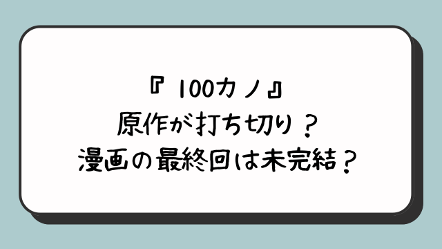 『100カノ』原作が打ち切り？漫画の最終回は未完結？