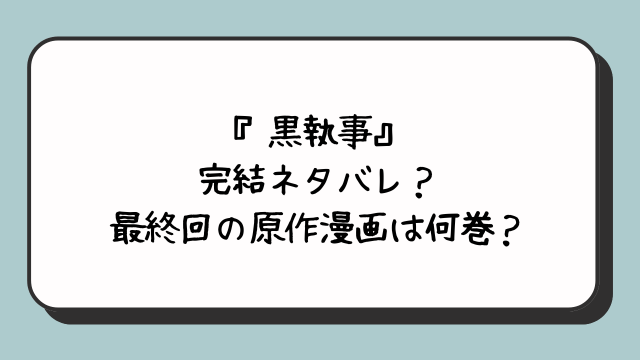 『黒執事』完結ネタバレ？最終回の原作漫画は何巻？