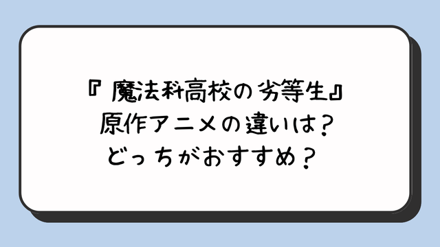 『魔法科高校の劣等生』原作アニメの違いは？どっちがおすすめ？ 