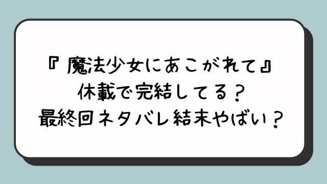 『魔法少女にあこがれて』休載で完結してる？最終回ネタバレ結末やばい？