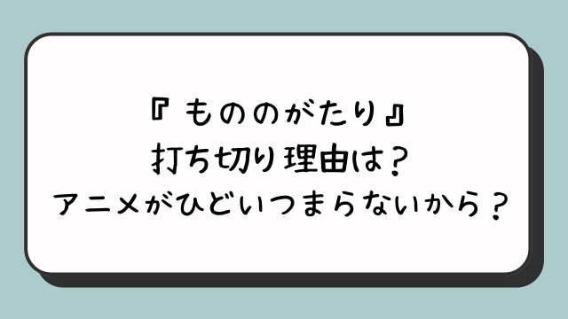 『もののがたり』打ち切り理由は？アニメがひどいつまらないから？