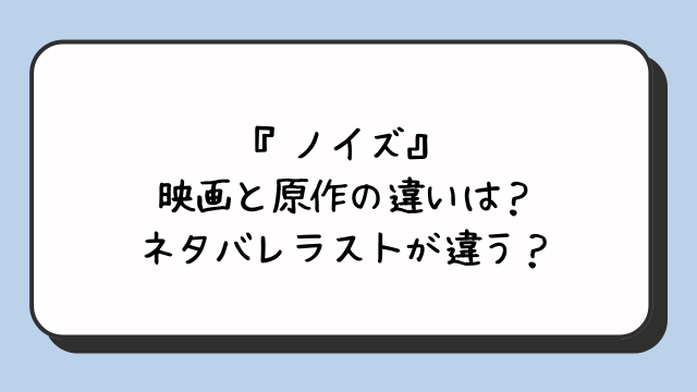 『ノイズ』映画と原作の違いは？ネタバレラストが違う？