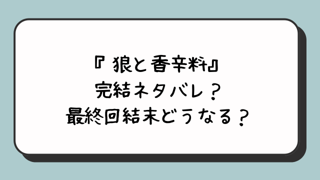 『狼と香辛料』完結ネタバレ？最終回結末どうなる？