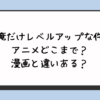 『俺だけレベルアップな件』アニメどこまで？漫画と違いある？