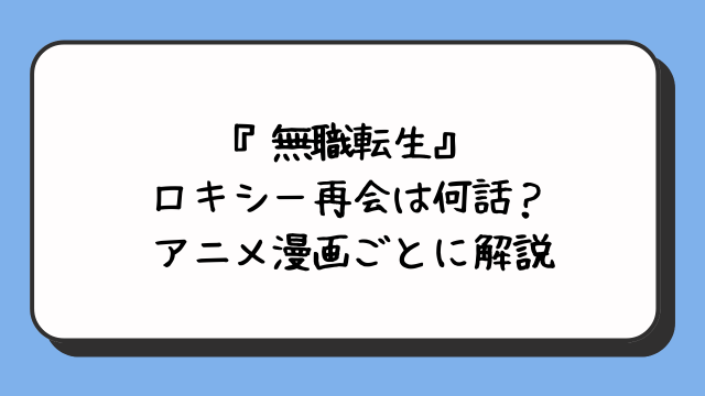 『無職転生』ロキシー再会は何話？アニメ漫画ごとに解説