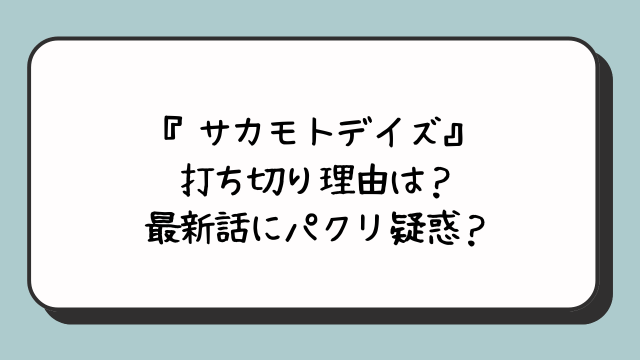 『サカモトデイズ』打ち切り理由は？最新話にパクリ疑惑？