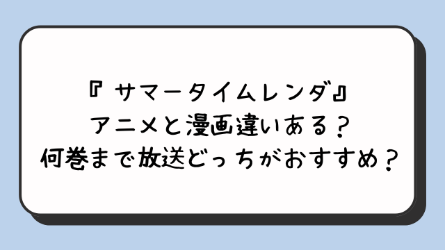 『サマータイムレンダ』アニメと漫画違いある？何巻まで放送どっちがおすすめ？