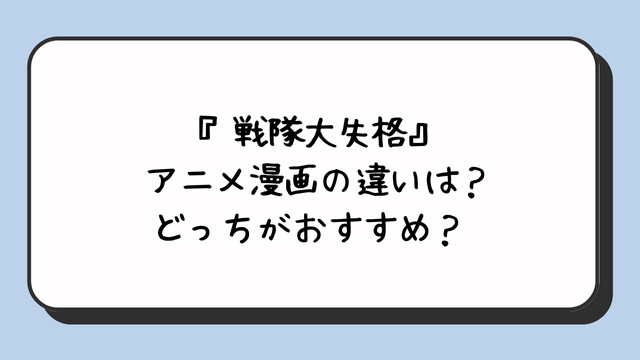 『戦隊大失格』アニメ漫画の違いは？どっちがおすすめ？ 