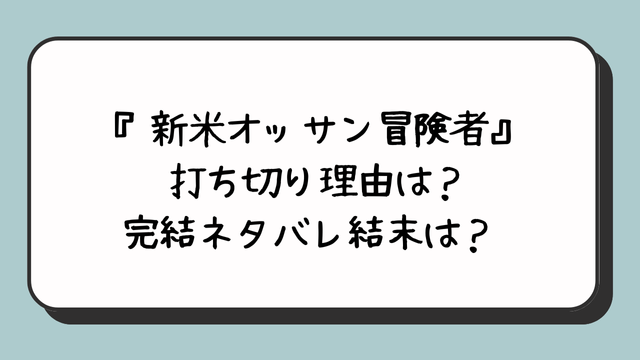 『新米オッサン冒険者』打ち切り理由は？完結ネタバレ結末は？ 