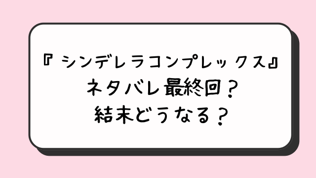 『シンデレラコンプレックス』ネタバレ最終回？結末どうなる？