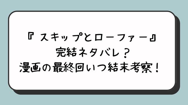 『スキップとローファー』完結ネタバレ？漫画の最終回いつ結末考察！ 