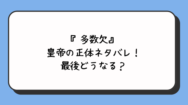 『多数欠』皇帝の正体ネタバレ！最後どうなる？