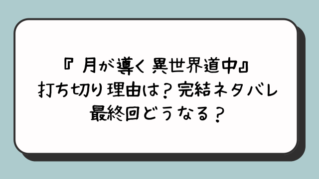 『月が導く異世界道中』打ち切り理由は？完結ネタバレ最終回どうなる？