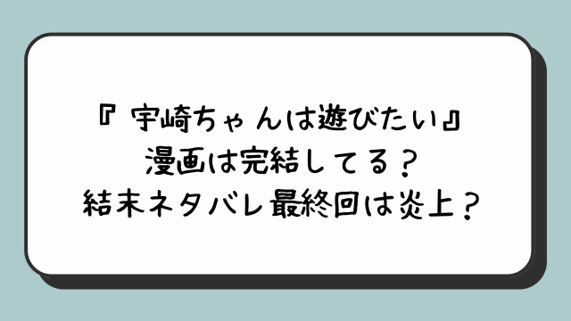 『宇崎ちゃんは遊びたい』漫画は完結してる？結末ネタバレ最終回は炎上？