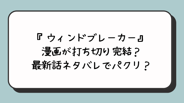 『ウィンドブレーカー』漫画が打ち切り完結？最新話ネタバレでパクリ？