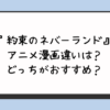 『約束のネバーランド』アニメ漫画違いは？どっちがおすすめ？