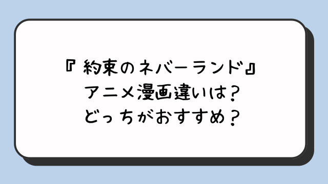 『約束のネバーランド』アニメ漫画違いは？どっちがおすすめ？