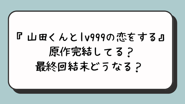 『山田くんとlv999の恋をする』原作完結してる？最終回結末どうなる？ 