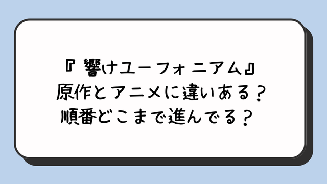 『響けユーフォニアム』原作とアニメに違いある？順番どこまで進んでる？ 