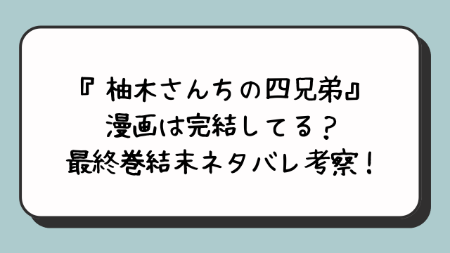 『柚木さんちの四兄弟』漫画は完結してる？最終巻結末ネタバレ考察！