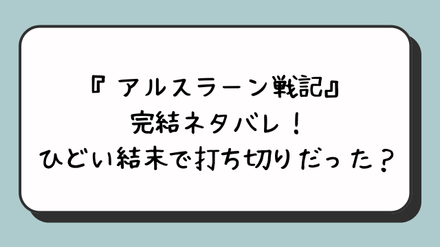 『アルスラーン戦記』完結ネタバレ！ひどい結末で打ち切りだった？