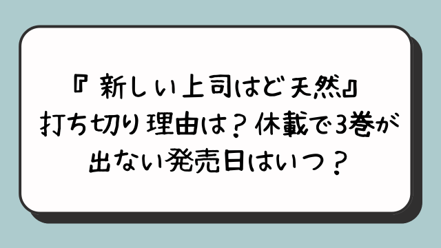 『新しい上司はど天然』打ち切り理由は？休載で3巻が出ない発売日はいつ？