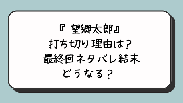 『望郷太郎』打ち切り理由は？最終回ネタバレ結末どうなる？ 