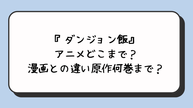 『ダンジョン飯』アニメどこまで？漫画との違い原作何巻まで？