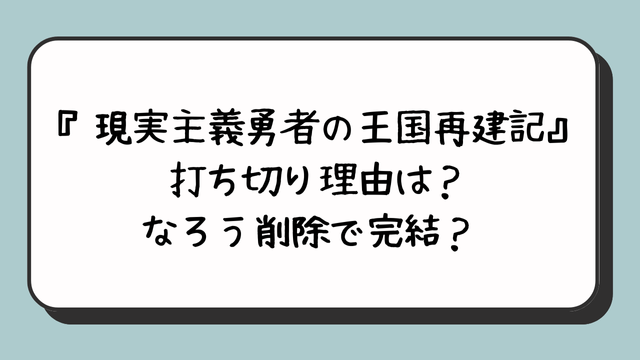 『現実主義勇者の王国再建記』打ち切り理由は？なろう削除で完結？ 