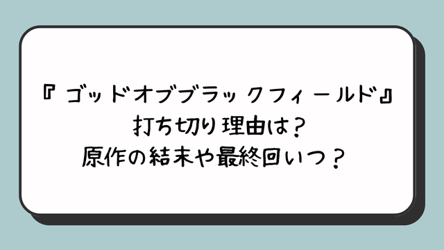 『ゴッドオブブラックフィールド』打ち切り理由は？原作の結末や最終回いつ？ 