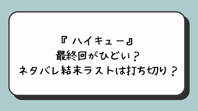 『ハイキュー』最終回がひどい？ネタバレ結末ラストは打ち切り？