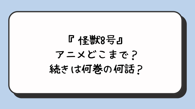 『怪獣8号』アニメどこまで？続きは何巻の何話？