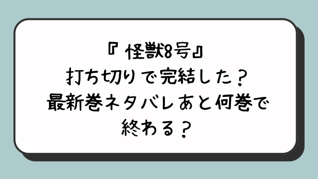 『怪獣8号』打ち切りで完結した？最新巻ネタバレあと何巻で終わる？