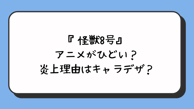 『怪獣8号』アニメがひどい？炎上理由はキャラデザ？