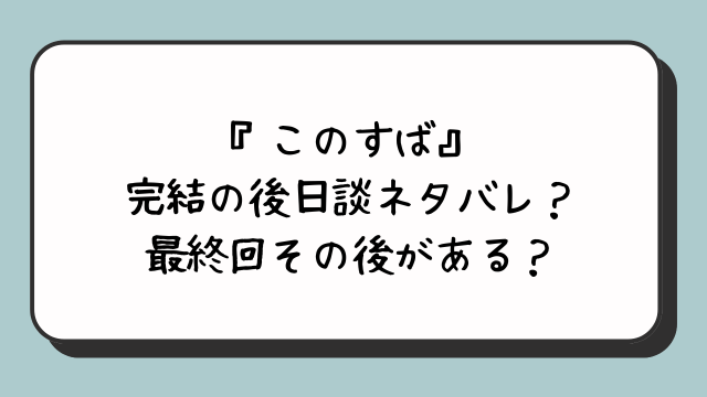 『このすば』完結の後日談ネタバレ？最終回その後がある？