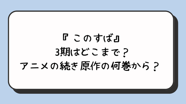 『このすば』3期はどこまで？アニメの続き原作の何巻から？ 