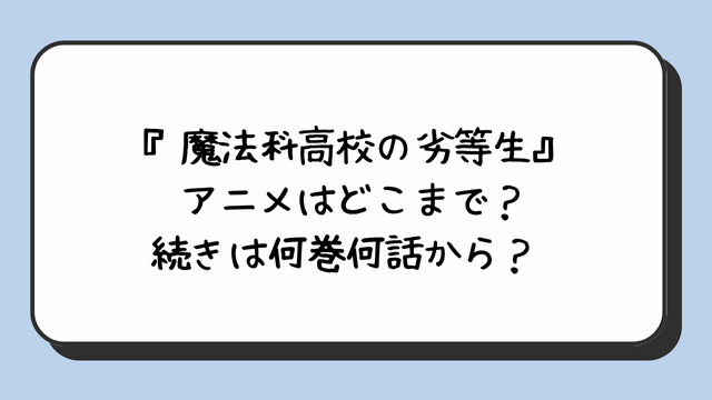 『魔法科高校の劣等生』アニメはどこまで？続きは何巻何話から？ 