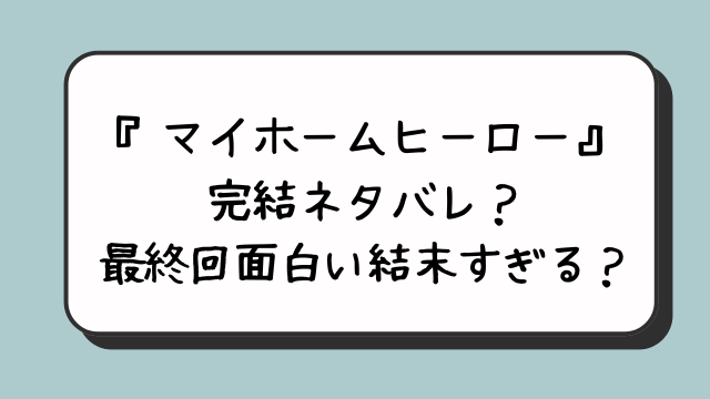 『マイホームヒーロー』完結ネタバレ？最終回面白い結末すぎる？