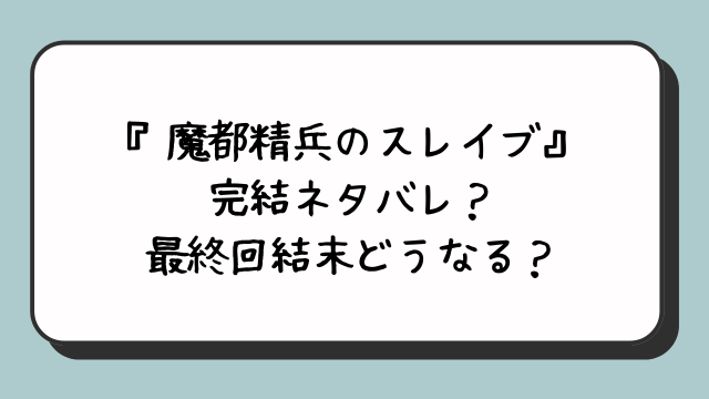 『魔都精兵のスレイブ』完結ネタバレ？最終回結末どうなる？