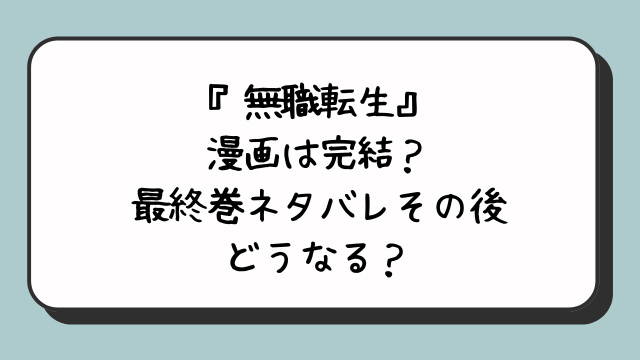 『無職転生』漫画は完結？最終巻ネタバレその後どうなる？