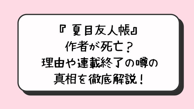 夏目友人帳作者が死亡？噂の理由や連載終了の真相を徹底解説！