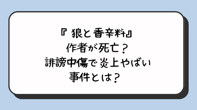 『狼と香辛料』作者が死亡？誹謗中傷で炎上やばい事件とは？ 