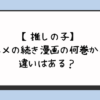 【推しの子】アニメの続き漫画の何巻から？違いはある？