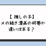 【推しの子】アニメの続き漫画の何巻から？違いはある？