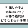 『推しの子』完結はいつ？何巻で最終回どうなるのか予想！