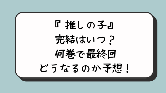 『推しの子』完結はいつ？何巻で最終回どうなるのか予想！