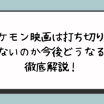 ポケモン映画は打ち切り？なぜないのか今後どうなるのか徹底解説！