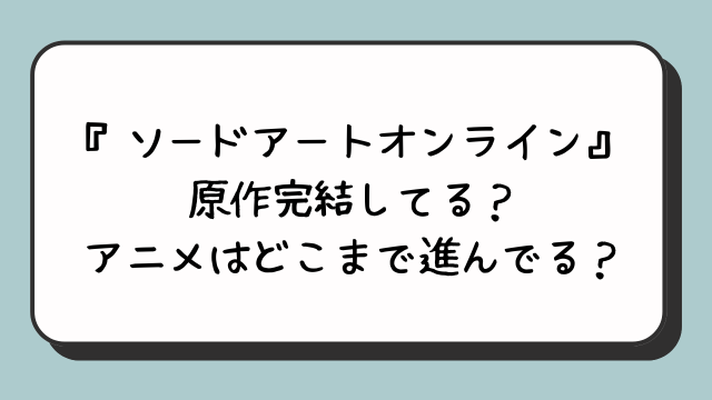 『ソードアートオンライン』原作完結してる？アニメはどこまで進んでる？